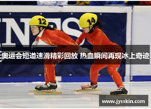 奥运会短道速滑精彩回放 热血瞬间再现冰上奇迹 奥运会短道速滑精彩回放 热血瞬间再现冰上奇迹