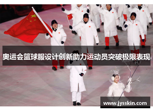 奥运会篮球服设计创新助力运动员突破极限表现 奥运会篮球服设计创新助力运动员突破极限表现