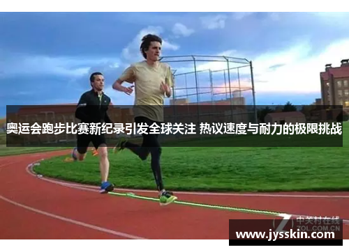 奥运会跑步比赛新纪录引发全球关注 热议速度与耐力的极限挑战 奥运会跑步比赛新纪录引发全球关注 热议速度与耐力的极限挑战