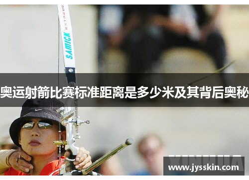 奥运射箭比赛标准距离是多少米及其背后奥秘