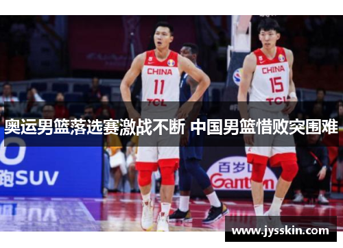 奥运男篮落选赛激战不断 中国男篮惜败突围难