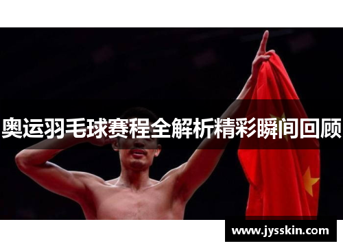 奥运羽毛球赛程全解析精彩瞬间回顾