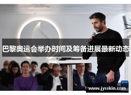 巴黎奥运会举办时间及筹备进展最新动态