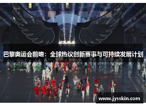 巴黎奥运会前瞻：全球热议创新赛事与可持续发展计划