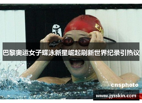 巴黎奥运女子蝶泳新星崛起刷新世界纪录引热议