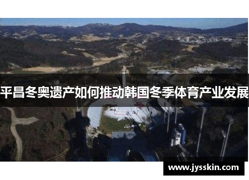 平昌冬奥遗产如何推动韩国冬季体育产业发展